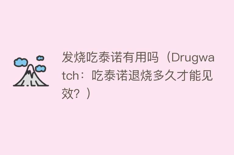 发烧吃泰诺有用吗（Drugwatch：吃泰诺退烧多久才能见效？）