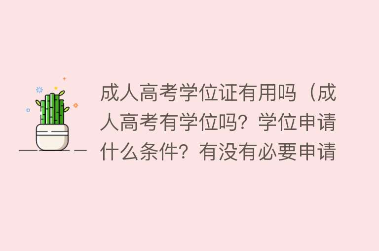 成人高考学位证有用吗（成人高考有学位吗？学位申请什么条件？有没有必要申请学士学位？）