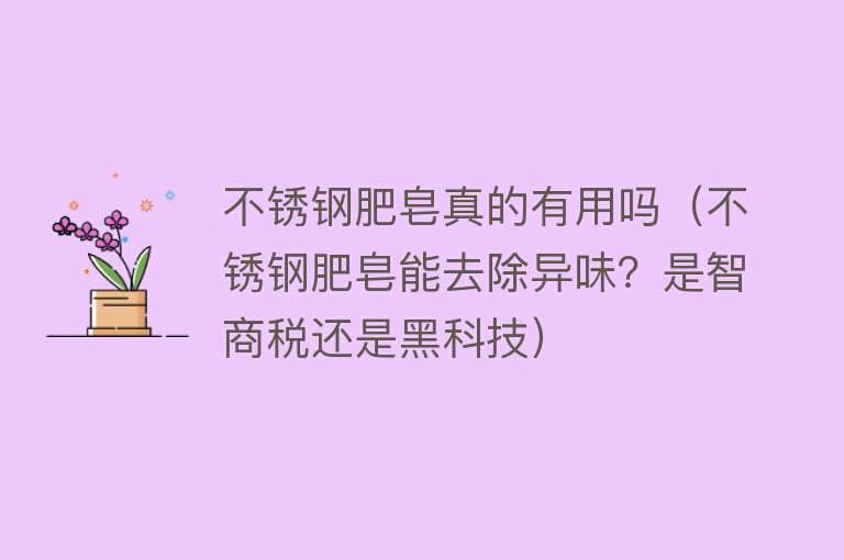 不锈钢肥皂真的有用吗（不锈钢肥皂能去除异味？是智商税还是黑科技）