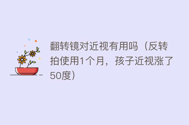 翻转镜对近视有用吗（反转拍使用1个月，孩子近视涨了50度）