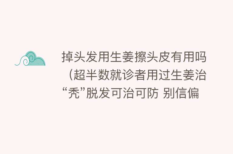 掉头发用生姜擦头皮有用吗（超半数就诊者用过生姜治“秃”脱发可治可防 别信偏方）