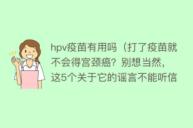 hpv疫苗有用吗（打了疫苗就不会得宫颈癌？别想当然，这5个关于它的谣言不能听信）