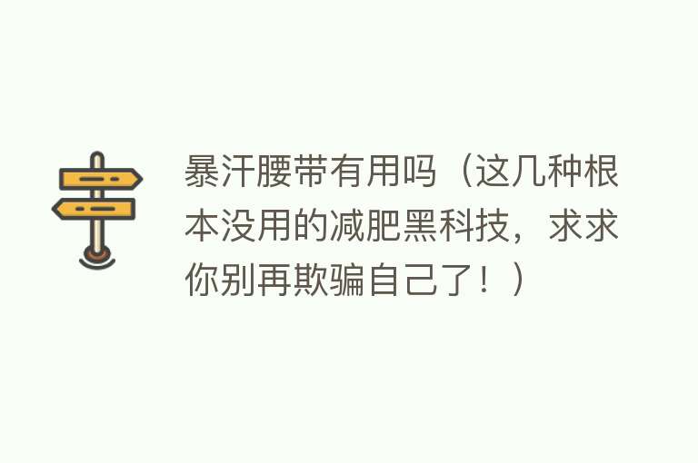 暴汗腰带有用吗（这几种根本没用的减肥黑科技，求求你别再欺骗自己了！）