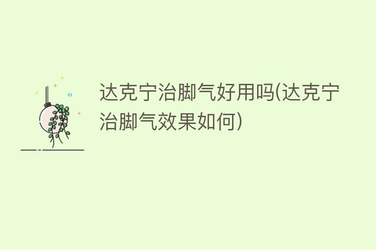 达克宁治脚气好用吗(达克宁治脚气效果如何)