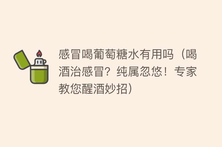 感冒喝葡萄糖水有用吗（喝酒治感冒？纯属忽悠！专家教您醒酒妙招）