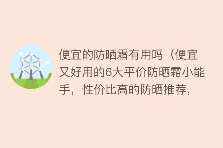 便宜的防晒霜有用吗（便宜又好用的6大平价防晒霜小能手，性价比高的防晒推荐，防晒霜）