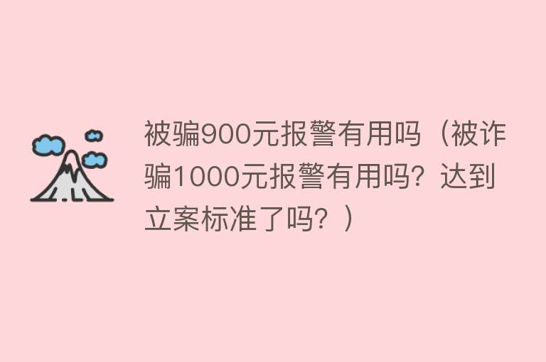 被骗900元报警有用吗（被诈骗1000元报警有用吗？达到立案标准了吗？）