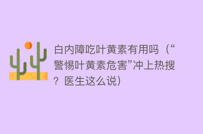 白内障吃叶黄素有用吗（“警惕叶黄素危害”冲上热搜？医生这么说）