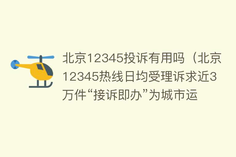 北京12345投诉有用吗（北京12345热线日均受理诉求近3万件“接诉即办”为城市运行“晴雨表”）