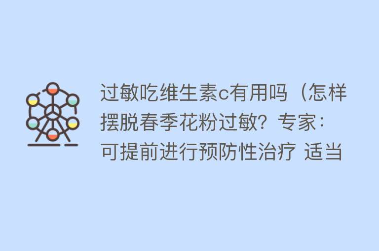 过敏吃维生素c有用吗（怎样摆脱春季花粉过敏？专家：可提前进行预防性治疗 适当摄入B族维生素）