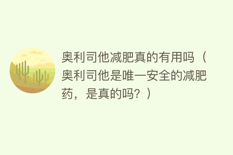 奥利司他减肥真的有用吗（奥利司他是唯一安全的减肥药，是真的吗？）