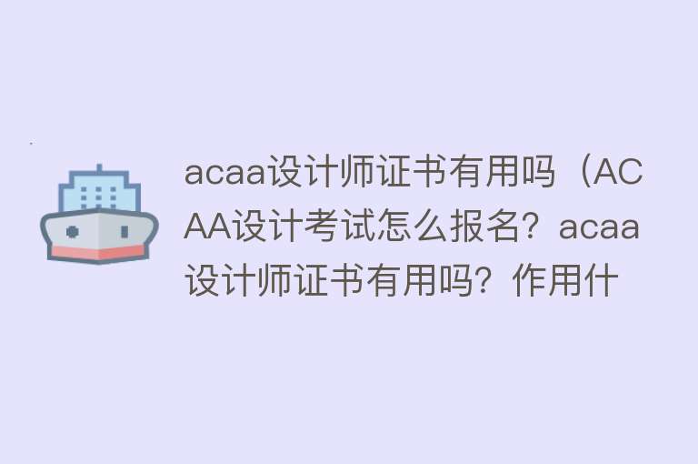 acaa设计师证书有用吗（ACAA设计考试怎么报名？acaa设计师证书有用吗？作用什么？）