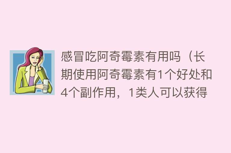 感冒吃阿奇霉素有用吗（长期使用阿奇霉素有1个好处和4个副作用，1类人可以获得净收益）