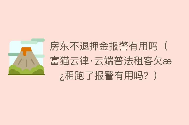 房东不退押金报警有用吗（富猫云律·云端普法租客欠房租跑了报警有用吗？）