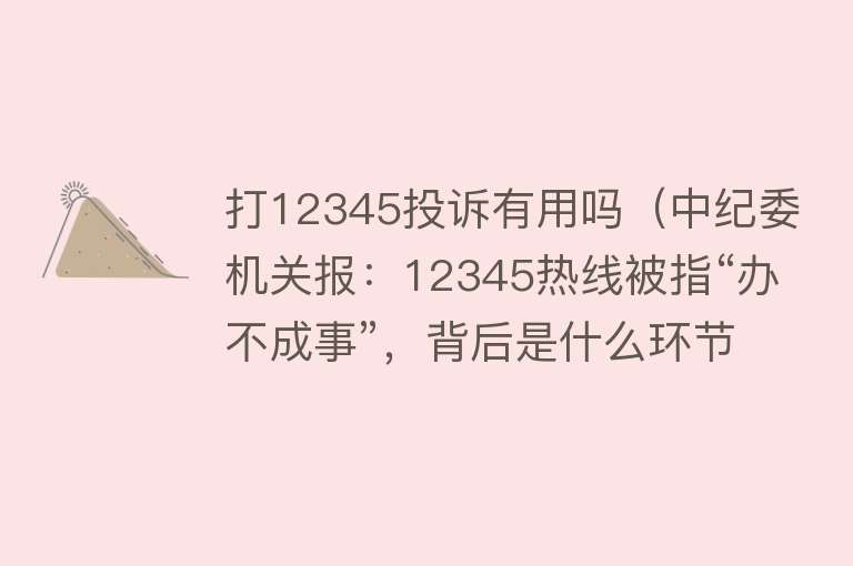 打12345投诉有用吗（中纪委机关报：12345热线被指“办不成事”，背后是什么环节出了问题？）