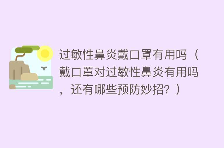 过敏性鼻炎戴口罩有用吗（戴口罩对过敏性鼻炎有用吗，还有哪些预防妙招？）