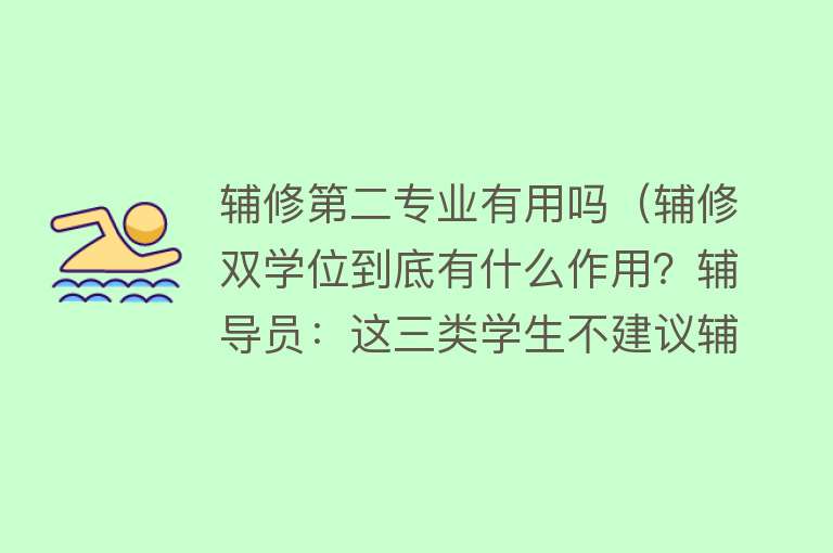 辅修第二专业有用吗（辅修双学位到底有什么作用？辅导员：这三类学生不建议辅修）