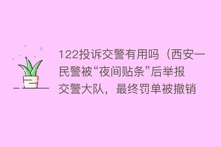 122投诉交警有用吗（西安一民警被“夜间贴条”后举报交警大队，最终罚单被撤销了）