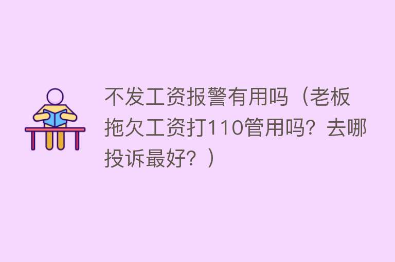 不发工资报警有用吗（老板拖欠工资打110管用吗？去哪投诉最好？）