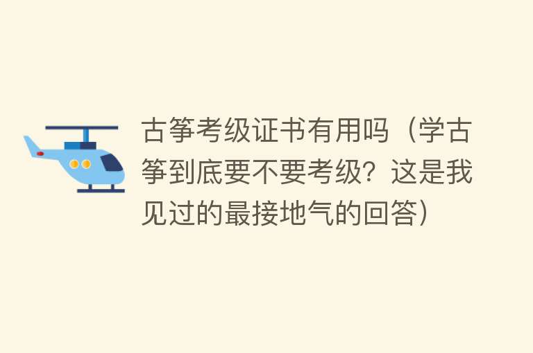 古筝考级证书有用吗（学古筝到底要不要考级？这是我见过的最接地气的回答）