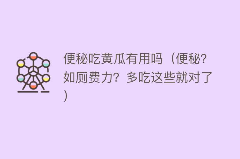 便秘吃黄瓜有用吗（便秘？如厕费力？多吃这些就对了）