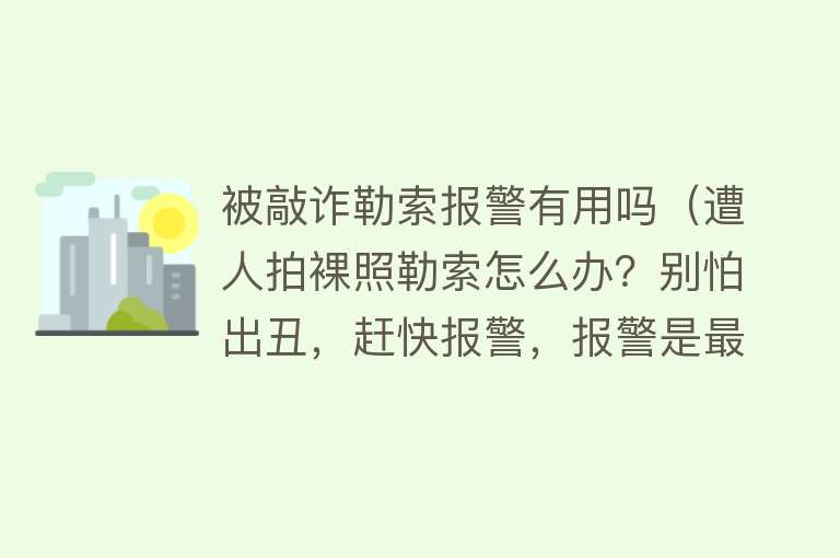 被敲诈勒索报警有用吗（遭人拍裸照勒索怎么办？别怕出丑，赶快报警，报警是最好的出路）