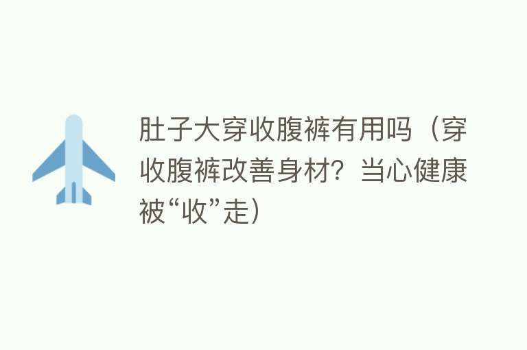 肚子大穿收腹裤有用吗（穿收腹裤改善身材？当心健康被“收”走）