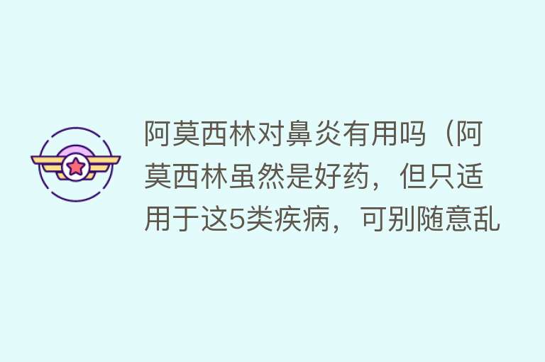 阿莫西林对鼻炎有用吗（阿莫西林虽然是好药，但只适用于这5类疾病，可别随意乱吃）