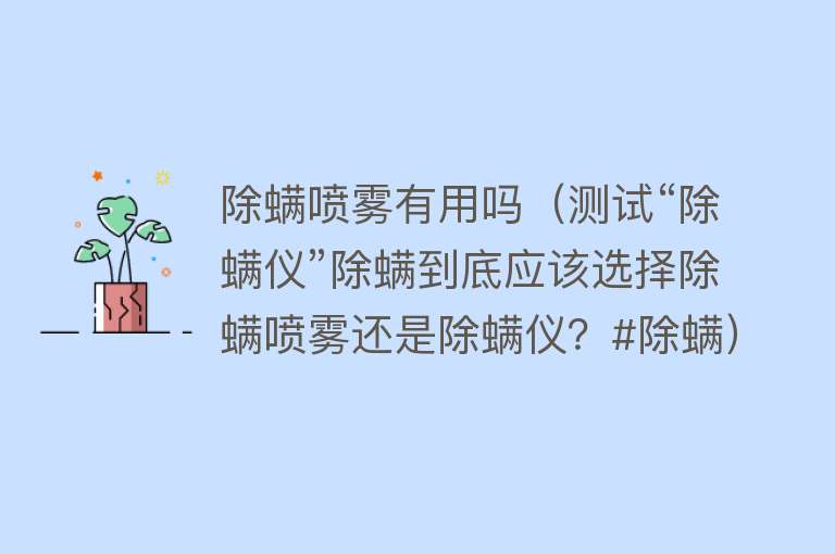 除螨喷雾有用吗（测试“除螨仪”除螨到底应该选择除螨喷雾还是除螨仪？#除螨）