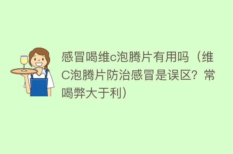 感冒喝维c泡腾片有用吗（维C泡腾片防治感冒是误区？常喝弊大于利）