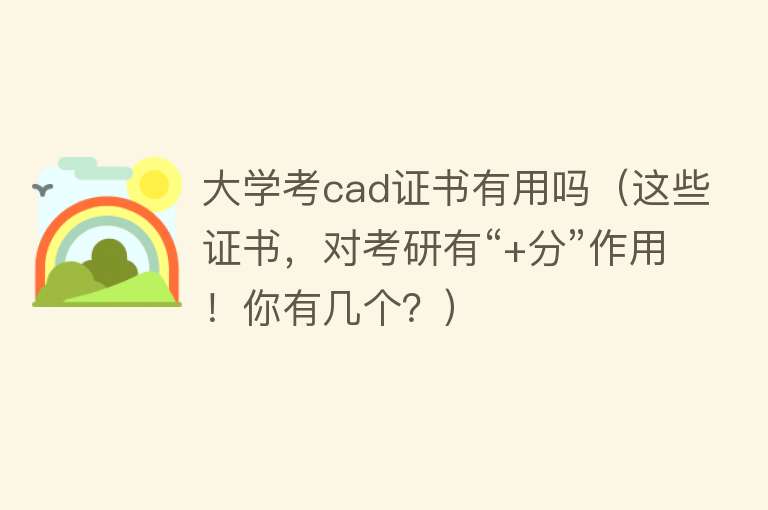 大学考cad证书有用吗（这些证书，对考研有“+分”作用！你有几个？）