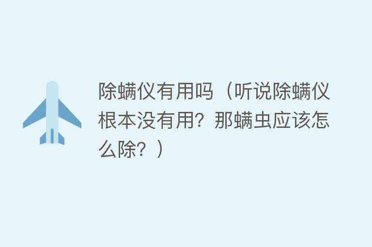 除螨仪有用吗（听说除螨仪根本没有用？那螨虫应该怎么除？）