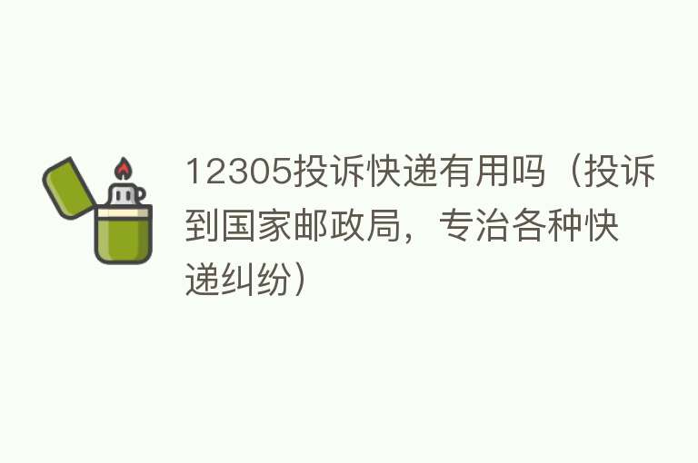 12305投诉快递有用吗（投诉到国家邮政局，专治各种快递纠纷）