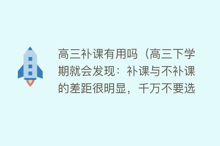 高三补课有用吗（高三下学期就会发现：补课与不补课的差距很明显，千万不要选错）