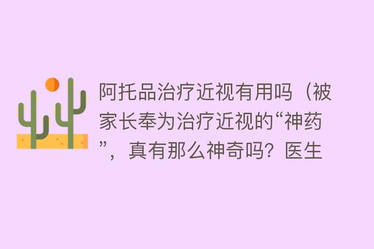 阿托品治疗近视有用吗（被家长奉为治疗近视的“神药”，真有那么神奇吗？医生提醒）