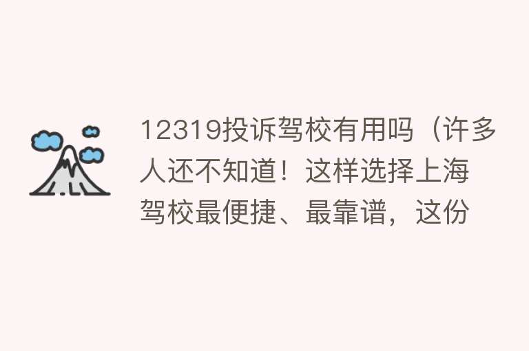 12319投诉驾校有用吗（许多人还不知道！这样选择上海驾校最便捷、最靠谱，这份实用干货赶紧收藏）