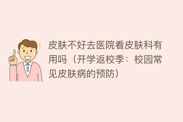 皮肤不好去医院看皮肤科有用吗（开学返校季：校园常见皮肤病的预防）