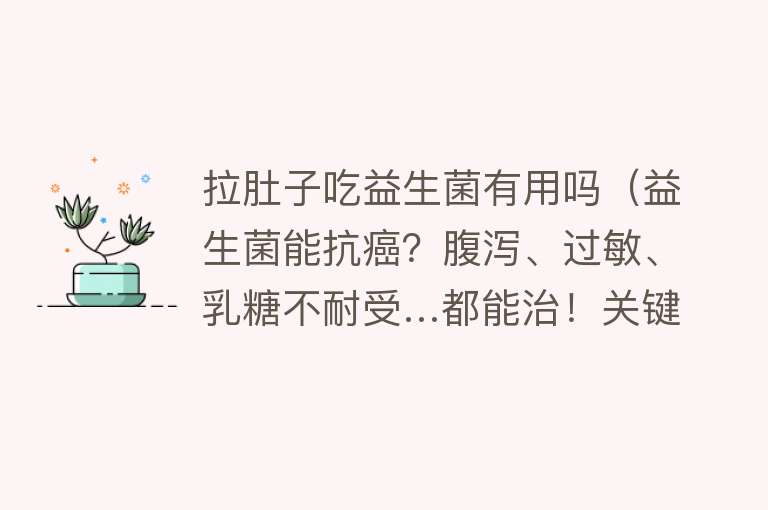 拉肚子吃益生菌有用吗（益生菌能抗癌？腹泻、过敏、乳糖不耐受…都能治！关键是要选对）