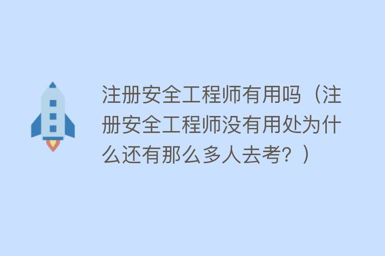 注册安全工程师有用吗（注册安全工程师没有用处为什么还有那么多人去考？）