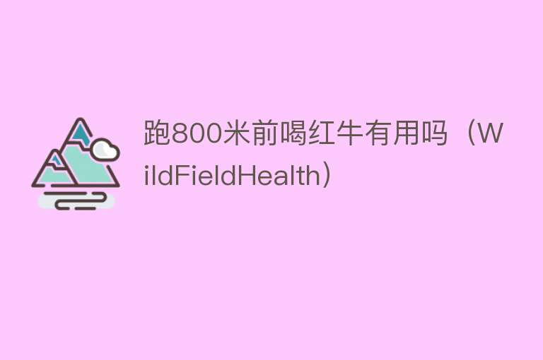 跑800米前喝红牛有用吗（WildFieldHealth）