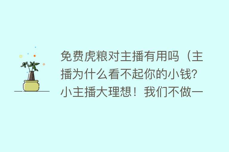 免费虎粮对主播有用吗（主播为什么看不起你的小钱？小主播大理想！我们不做一毛党！）