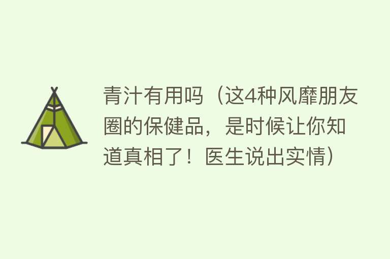 青汁有用吗（这4种风靡朋友圈的保健品，是时候让你知道真相了！医生说出实情）