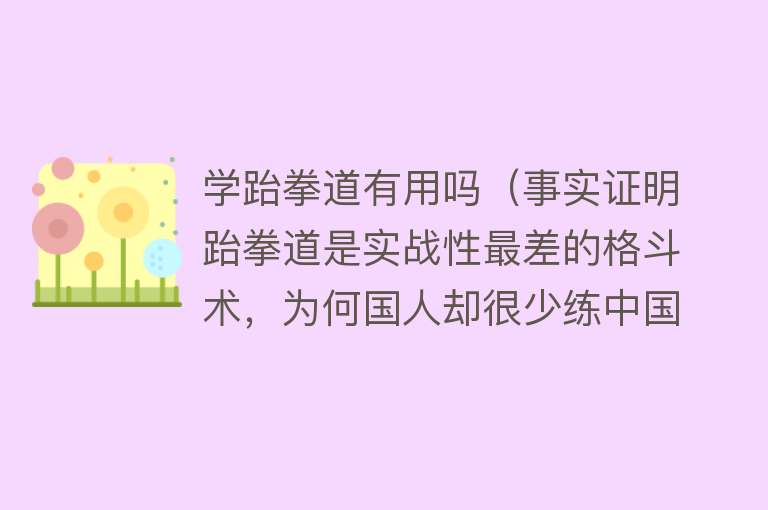 学跆拳道有用吗（事实证明跆拳道是实战性最差的格斗术，为何国人却很少练中国散打）