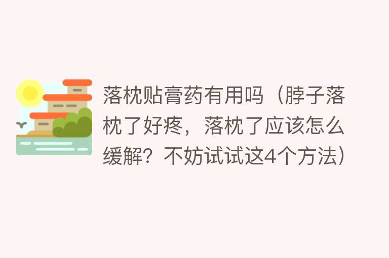 落枕贴膏药有用吗（脖子落枕了好疼，落枕了应该怎么缓解？不妨试试这4个方法）