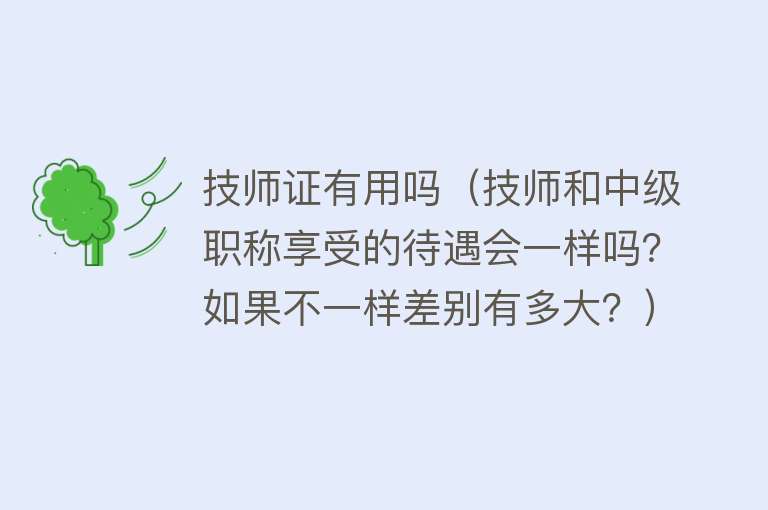 技师证有用吗（技师和中级职称享受的待遇会一样吗？如果不一样差别有多大？）