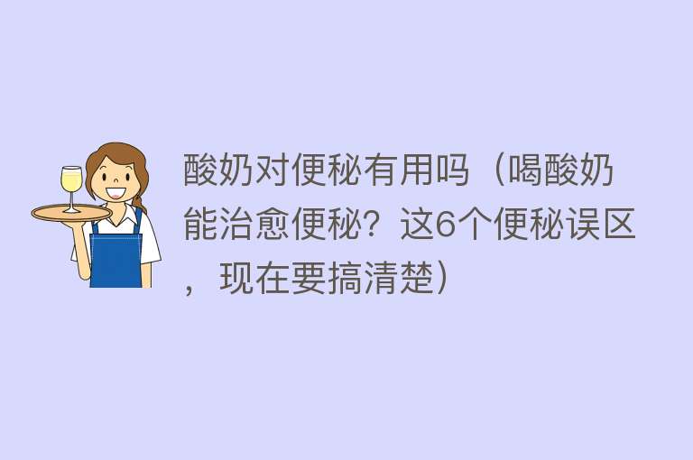 酸奶对便秘有用吗（喝酸奶能治愈便秘？这6个便秘误区，现在要搞清楚）