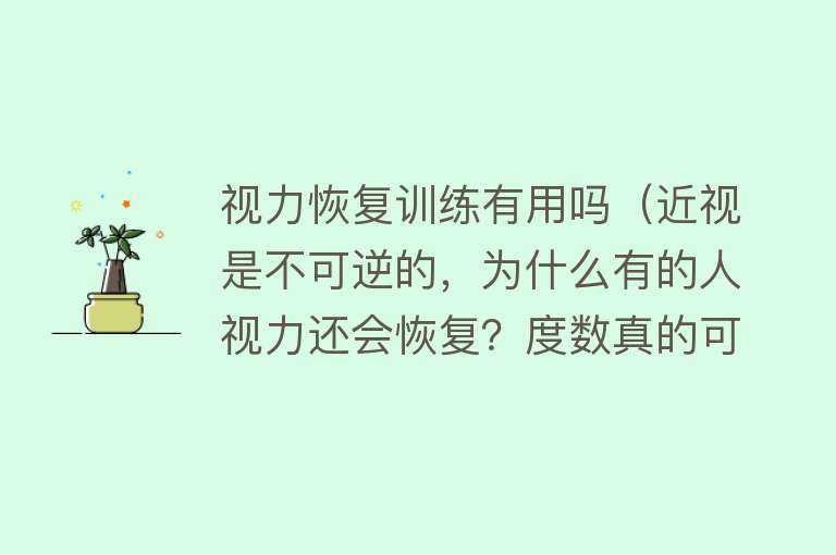 视力恢复训练有用吗（近视是不可逆的，为什么有的人视力还会恢复？度数真的可以降低吗）