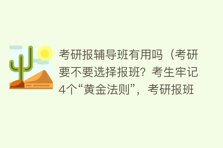 考研报辅导班有用吗（考研要不要选择报班？考生牢记4个“黄金法则”，考研报班有用吗）