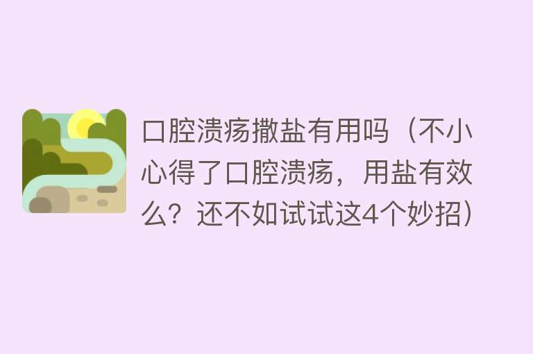 口腔溃疡撒盐有用吗（不小心得了口腔溃疡，用盐有效么？还不如试试这4个妙招）