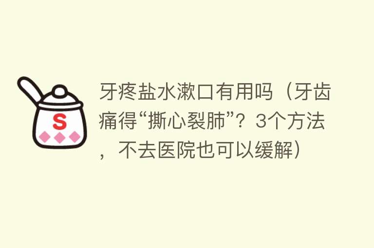 牙疼盐水漱口有用吗（牙齿痛得“撕心裂肺”？3个方法，不去医院也可以缓解）